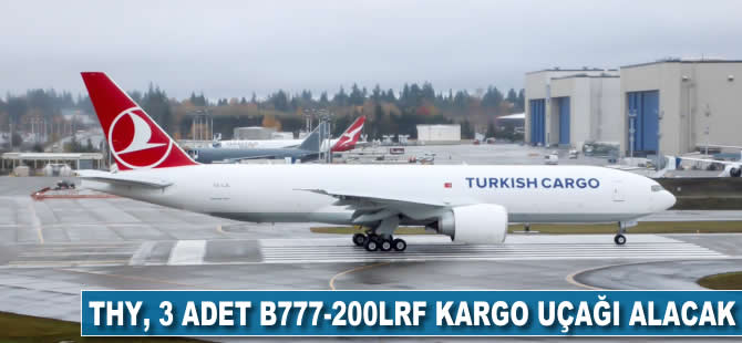 THY 3 adet  B777-200LRF kargo uçağı alacak