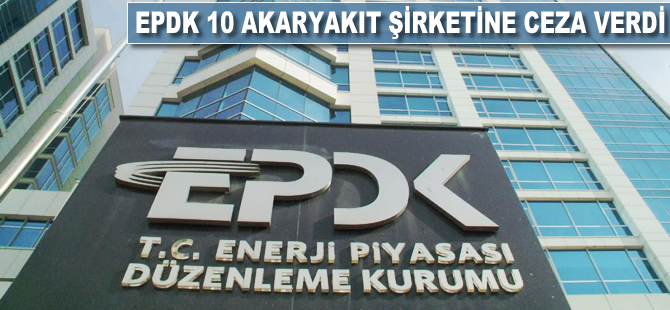 EPDK, 10 akaryakıt şirketine ceza verdi