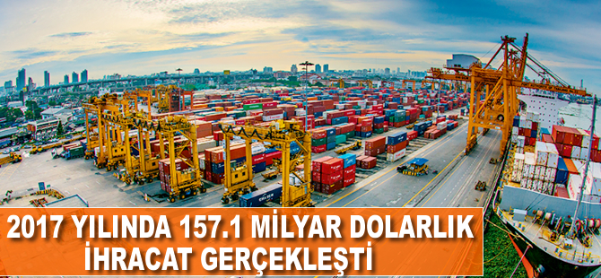 2017 yılında 157.1 milyar dolar ihracat yapıldı