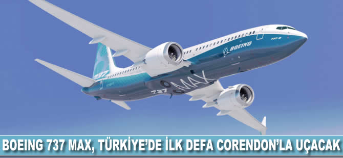 Boeing 737 MAX, Türkiye’de ilk defa Corendon’la uçacak