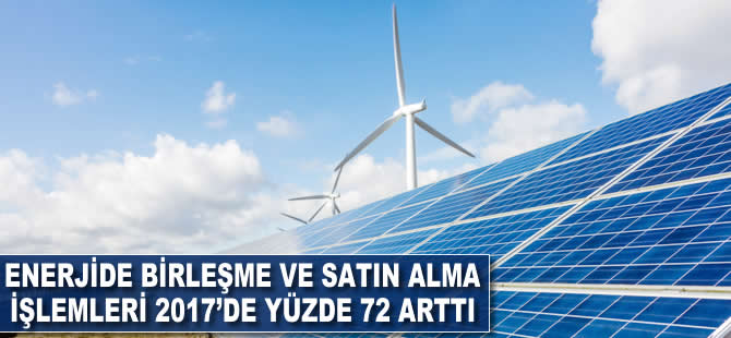 Enerjide birleşme ve satın alma işlemleri 2017'de yüzde 72 arttı