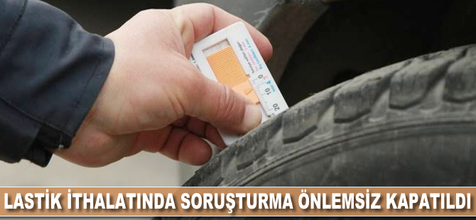 Lastik ithalatında soruşturma önlemsiz kapatıldı