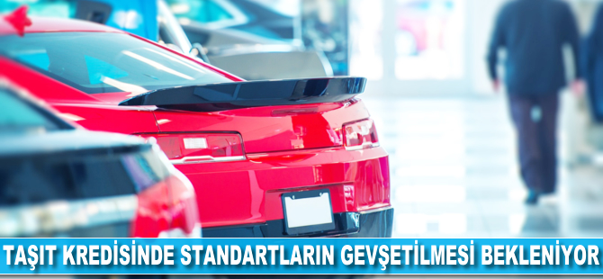 Taşıt kredisinde standartların gevşetilmesi bekleniyor
