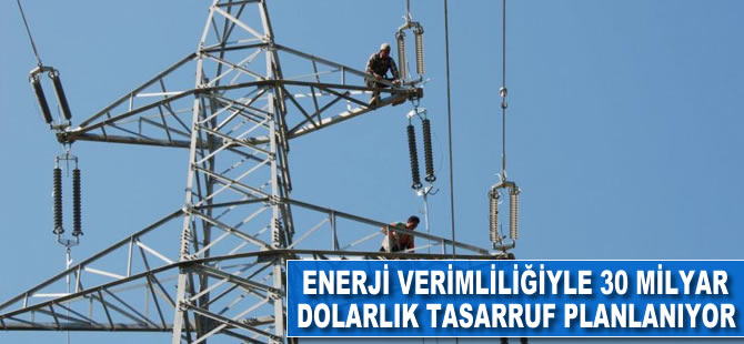 Enerji verimliliğiyle 30 milyar dolarlık tasarruf planlanıyor