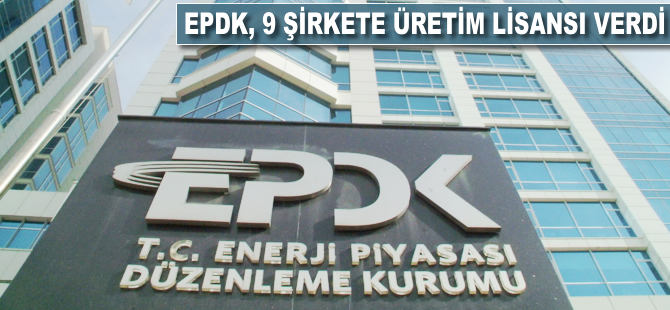 EPDK, 9 şirkete üretim lisansı verdi
