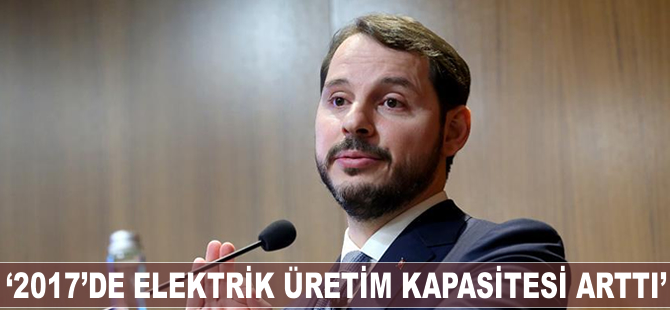 '2017'yi elektrik üretiminde 'yakın dönemin en büyük kapasite artışı' ile kapattık'