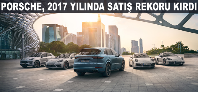 Porsche, 2017 yılında satış rekoru kırdı