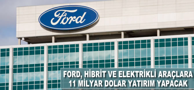 Ford, hibrit ve elektrikli araçlara 11 milyar dolar yatırım yapacak