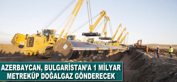 Azerbaycan, Bulgaristan'a 1 milyar metreküp doğalgaz gönderecek