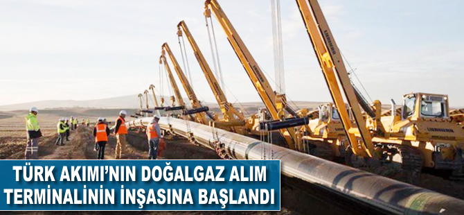 Türk Akımı'nın doğalgaz alım terminalinin inşasına başlandı