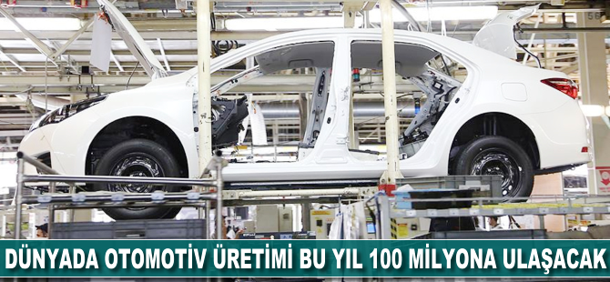 Dünyada otomotiv üretimi bu yıl 100 milyona ulaşacak