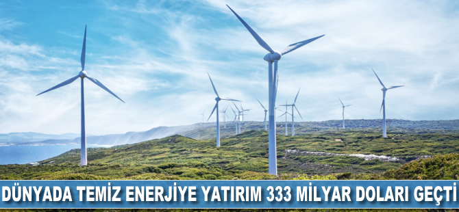 Dünyada temiz enerjiye yatırım, 333 milyar doları geçti