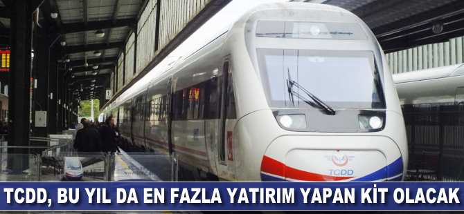 TCDD, bu yıl da en fazla yatırım yapan KİT olacak