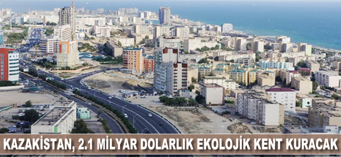 Kazakistan, 2.1 milyar dolarlık ekolojik kent inşa edecek
