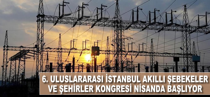 6. Uluslararası İstanbul Akıllı Şebekeler ve Şehirler Kongre ve Fuarı nisanda başlıyor