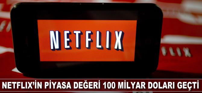 Netflix'in piyasa değeri 100 milyar doları geçti