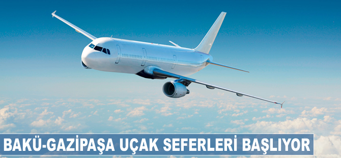 Bakü-Gazipaşa arasında uçak seferleri başlıyor