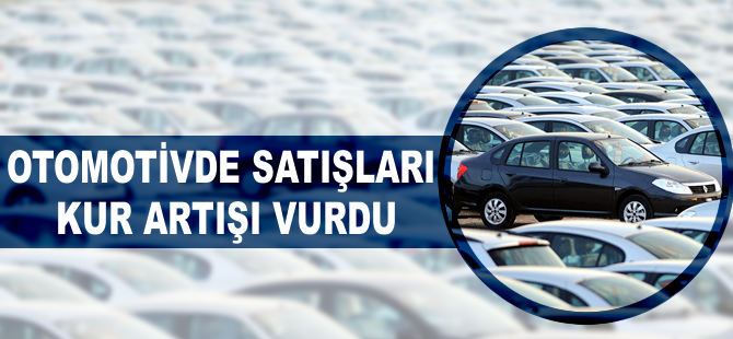 Otomotivde satışları, kur artışı vurdu