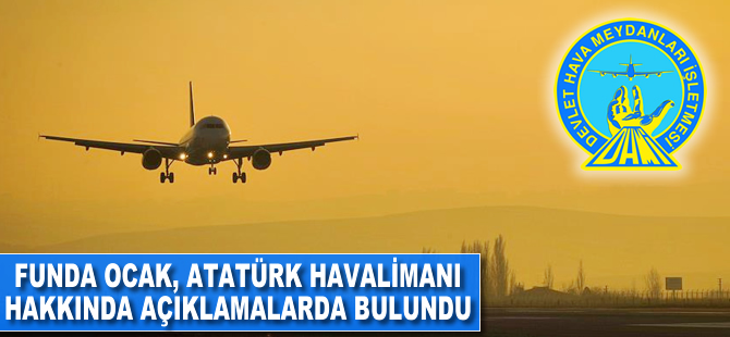 Funda ocak, Atatürk Havalimanı hakkında açıklamalarda bulundu