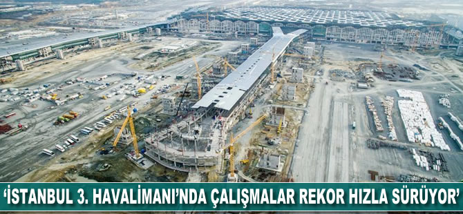 'İstanbul 3. Havalimanı'nda çalışmalar rekor hızda sürüyor'