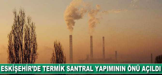 Eskişehir'de termik santral yapımının önü açıldı