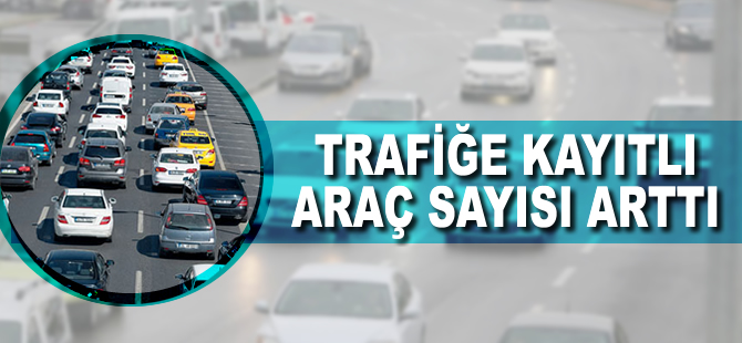 Trafiğe kayıtlıaraç sayısı arttı