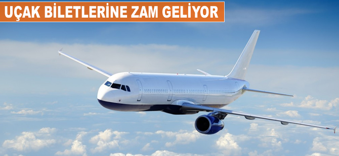 Uçak biletlerine zam geliyor