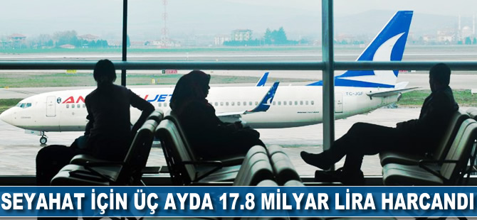 Seyahat için üç ayda 17.8 milyar lira harcandı
