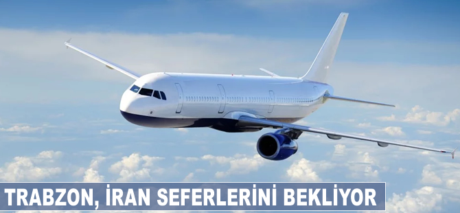Trabzon, İran seferlerini bekliyor