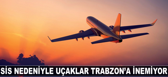 Sis nedeniyle uçaklar Trabzon'a inemiyor