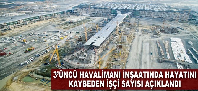 Çalışma Bakanlığı 3. havalimanı inşaatında hayatını kaybeden işçi sayısını açıkladı