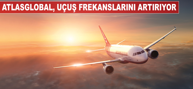 Atlasglobal, uçuş frekanslarını artırıyor
