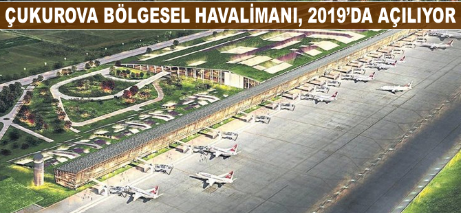 Çukurova Bölgesel Havalimanı, 2019'da açılıyor