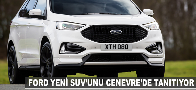 Ford SUV ailesinin en teknolojik modeli Cenevre’de sahneye çıkıyor