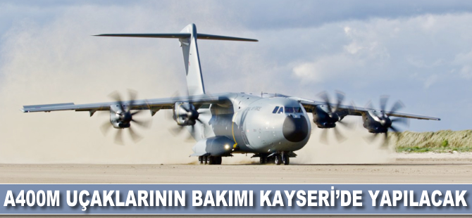 A400M uçaklarının bakımı Kayseri'de yapılacak