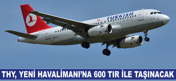 THY, 600 TIR ile 3. havalimanına taşınacak
