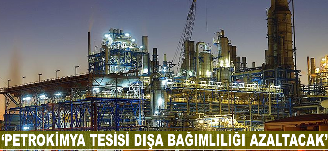 'Petrokimya tesisi dışa bağımlılığı azaltacak'