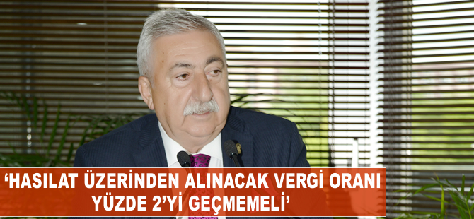 'Hasılat üzerinden alınacak vergi oranı yüzde 2’yi geçmemeli'