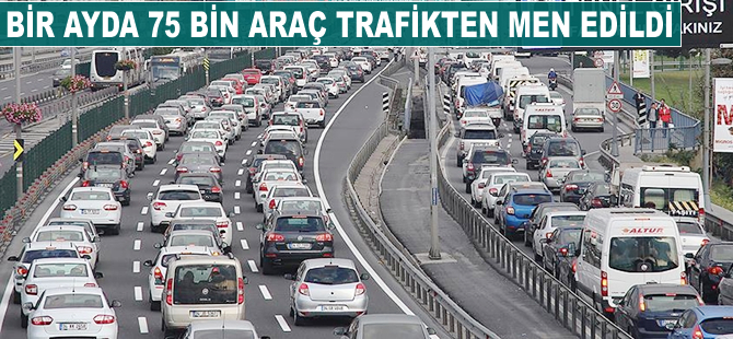 Bir ayda 74 bin 769 araç trafikten men edildi
