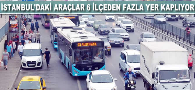 İstanbul'daki araçlar 6 ilçeden fazla yer kaplıyor