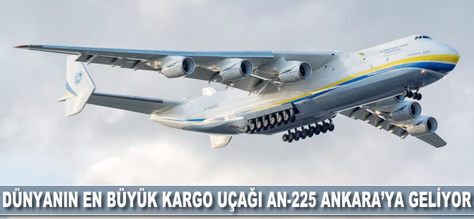 Dünyanın en büyük kargo uçağı An-225 Ankara'ya geliyor