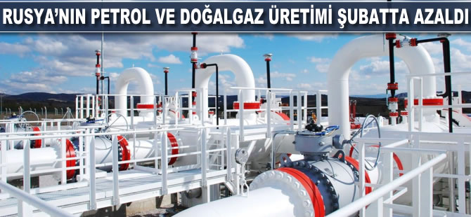 Rusya'nın petrol ve doğalgaz üretimi şubatta azaldı