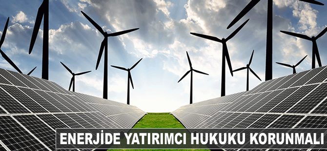 Enerjide yatırımcı hukuku korunmalı