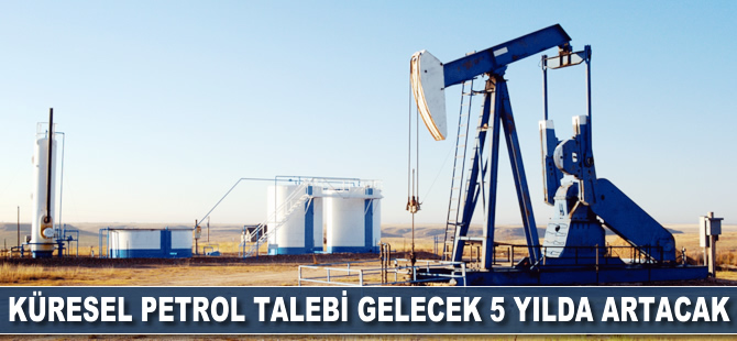 Küresel petrol talebi gelecek 5 yıl içinde artacak