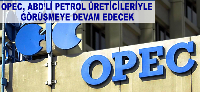 OPEC, ABD'li petrol üreticileriyle diyaloğa devam edecek