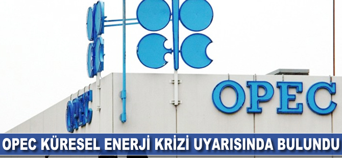 OPEC küresel enerji krizi uyarısında bulundu