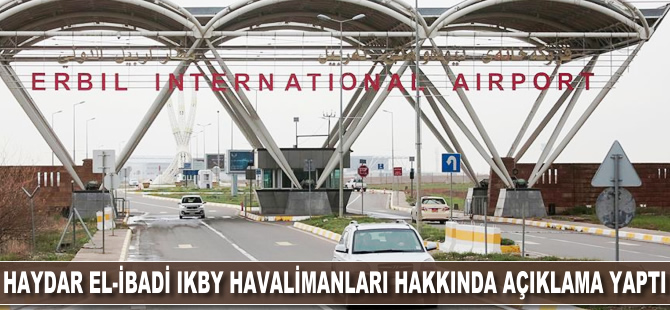 Haydar el-İbadi IKYB havalimanları hakkında açıklama yaptı