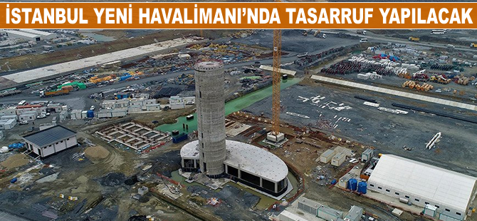 İstanbul Yeni Havalimanı'nda tasarruf yapılacak