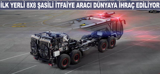 İlk yerli 8x8 şasili itfaiye aracı dünyaya ihraç ediliyor
