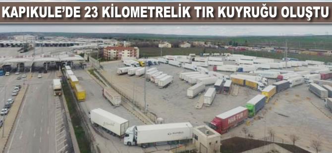TIR'lar 23 kilometre kuyruk oluşturdu